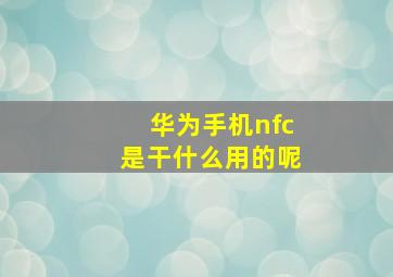 华为手机nfc是干什么用的呢