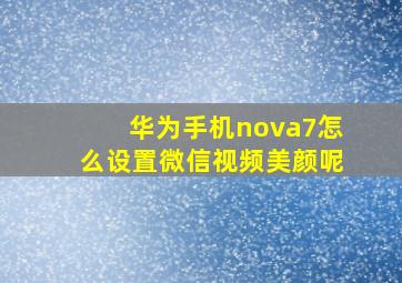 华为手机nova7怎么设置微信视频美颜呢