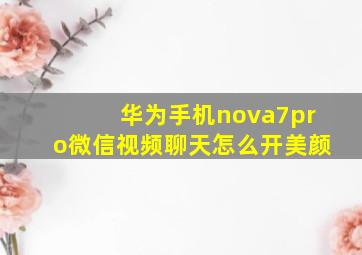 华为手机nova7pro微信视频聊天怎么开美颜