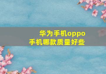 华为手机oppo手机哪款质量好些