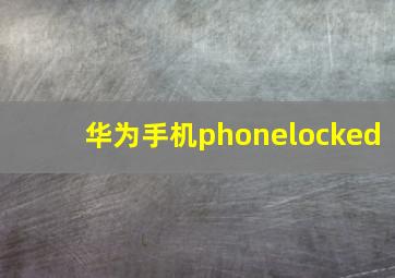 华为手机phonelocked