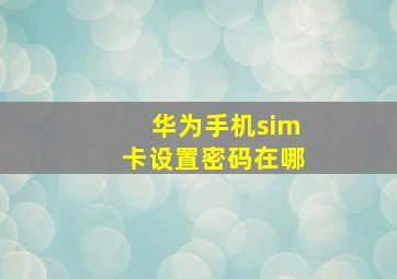 华为手机sim卡设置密码在哪