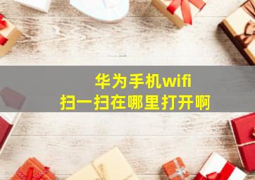 华为手机wifi扫一扫在哪里打开啊