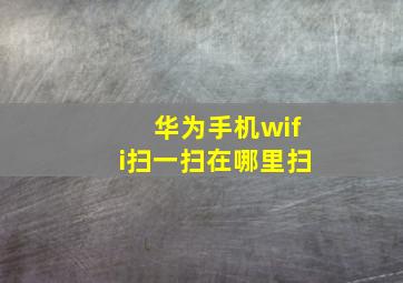 华为手机wifi扫一扫在哪里扫