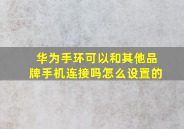 华为手环可以和其他品牌手机连接吗怎么设置的