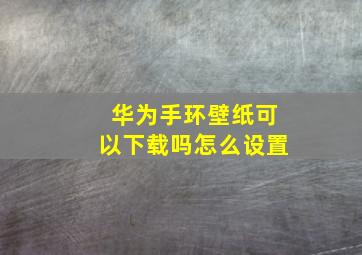 华为手环壁纸可以下载吗怎么设置