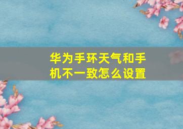 华为手环天气和手机不一致怎么设置