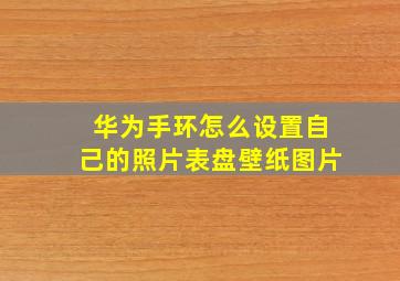 华为手环怎么设置自己的照片表盘壁纸图片