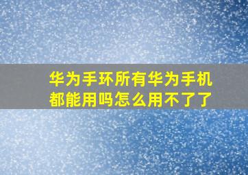 华为手环所有华为手机都能用吗怎么用不了了