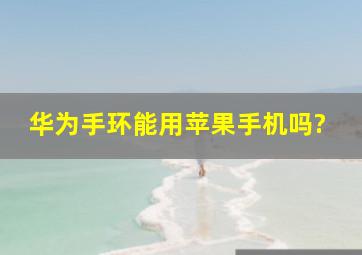 华为手环能用苹果手机吗?