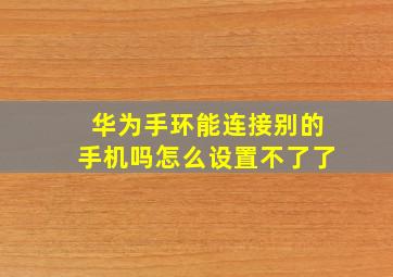 华为手环能连接别的手机吗怎么设置不了了