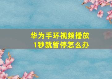 华为手环视频播放1秒就暂停怎么办