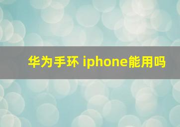 华为手环 iphone能用吗