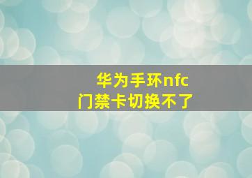 华为手环nfc门禁卡切换不了