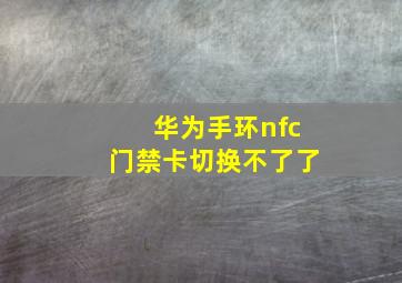 华为手环nfc门禁卡切换不了了