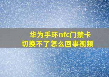 华为手环nfc门禁卡切换不了怎么回事视频