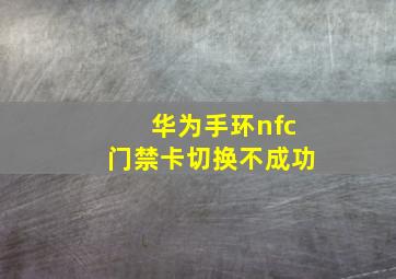 华为手环nfc门禁卡切换不成功