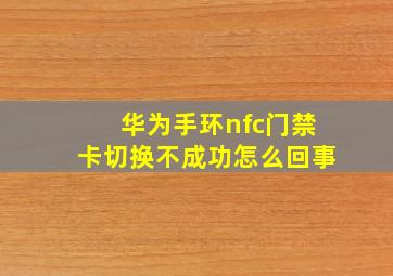 华为手环nfc门禁卡切换不成功怎么回事