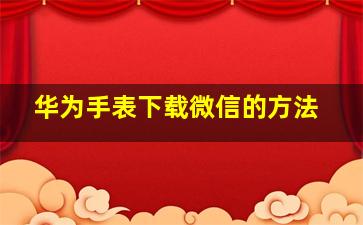 华为手表下载微信的方法