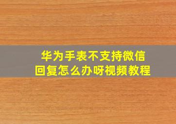 华为手表不支持微信回复怎么办呀视频教程