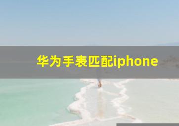 华为手表匹配iphone