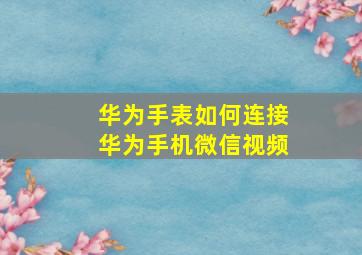 华为手表如何连接华为手机微信视频