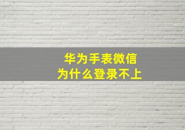 华为手表微信为什么登录不上