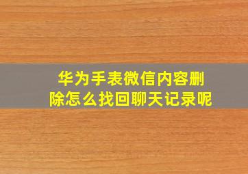 华为手表微信内容删除怎么找回聊天记录呢