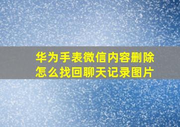 华为手表微信内容删除怎么找回聊天记录图片