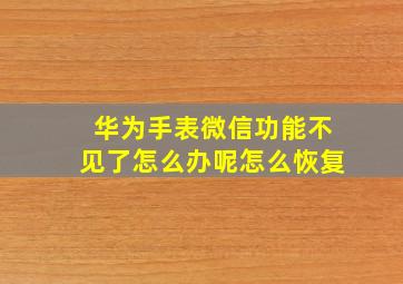 华为手表微信功能不见了怎么办呢怎么恢复