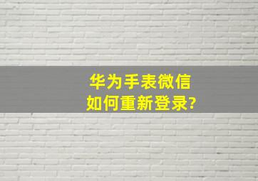 华为手表微信如何重新登录?