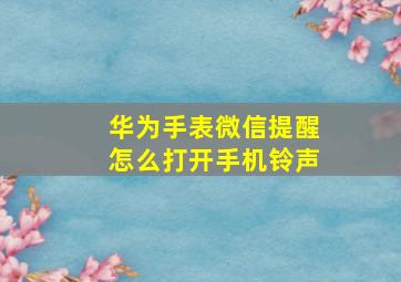 华为手表微信提醒怎么打开手机铃声