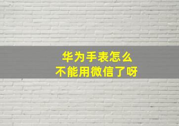 华为手表怎么不能用微信了呀