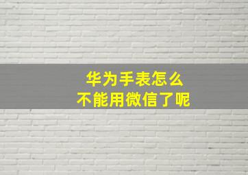 华为手表怎么不能用微信了呢