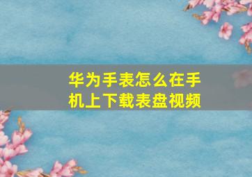 华为手表怎么在手机上下载表盘视频