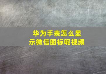 华为手表怎么显示微信图标呢视频