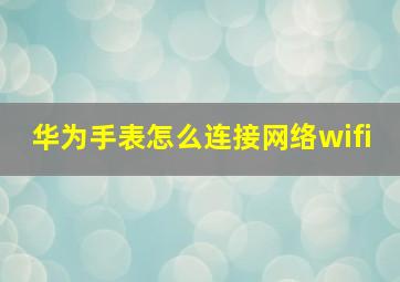 华为手表怎么连接网络wifi