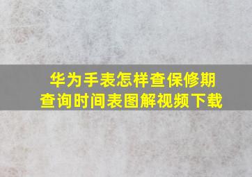 华为手表怎样查保修期查询时间表图解视频下载