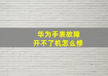 华为手表故障开不了机怎么修