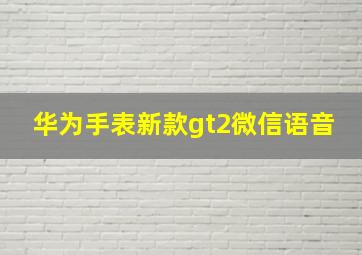 华为手表新款gt2微信语音