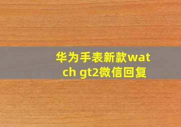 华为手表新款watch gt2微信回复