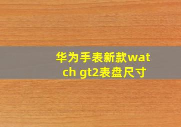 华为手表新款watch gt2表盘尺寸