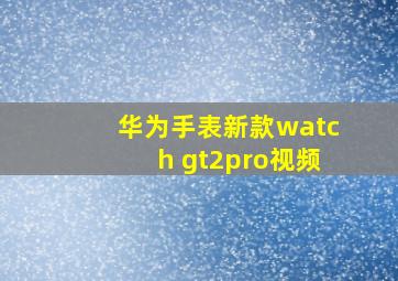 华为手表新款watch gt2pro视频