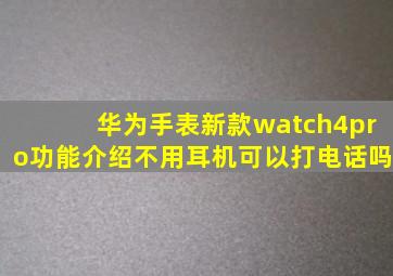 华为手表新款watch4pro功能介绍不用耳机可以打电话吗