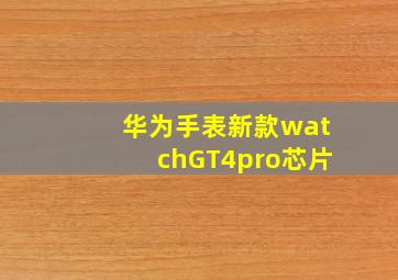 华为手表新款watchGT4pro芯片