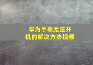 华为手表无法开机的解决方法视频