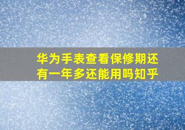 华为手表查看保修期还有一年多还能用吗知乎