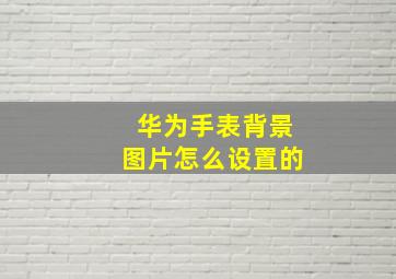 华为手表背景图片怎么设置的