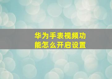 华为手表视频功能怎么开启设置