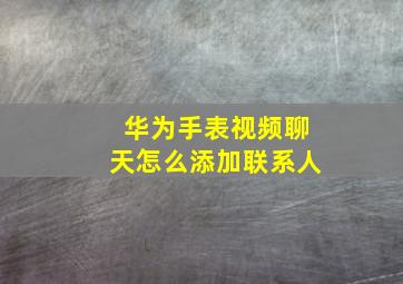 华为手表视频聊天怎么添加联系人